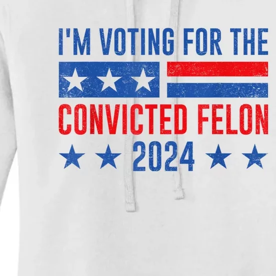 Im Voting For The Convicted Felon Trump Convicted Felon 2024 Women's Pullover Hoodie