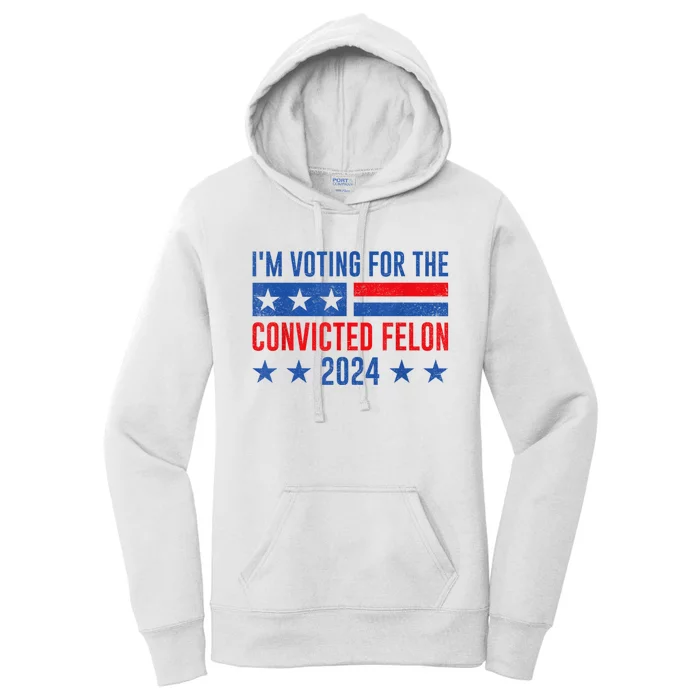 Im Voting For The Convicted Felon Trump Convicted Felon 2024 Women's Pullover Hoodie