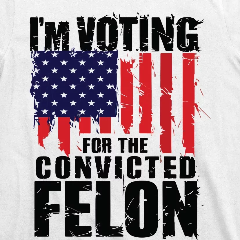 Im Voting For The Convicted Felon Funny Pro Trump 2024 T-Shirt