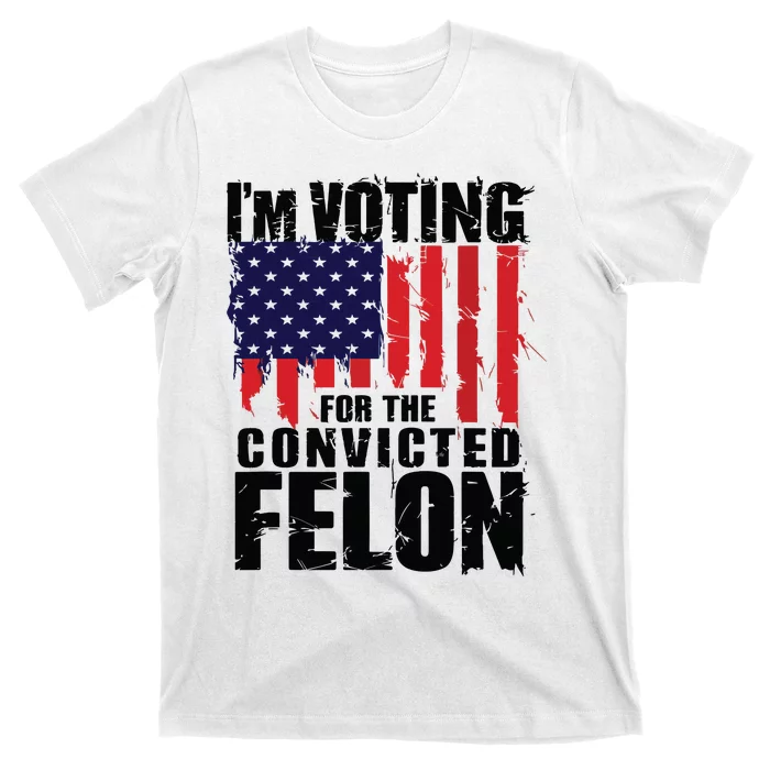 Im Voting For The Convicted Felon Funny Pro Trump 2024 T-Shirt