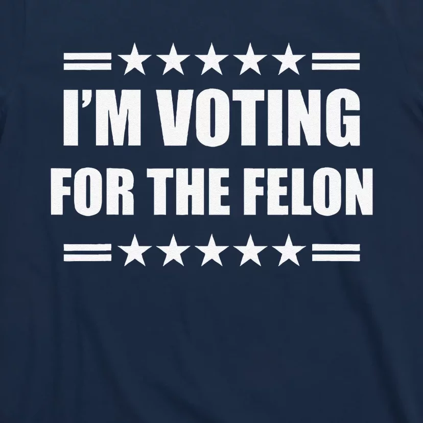 IM Voting For A Felon T-Shirt