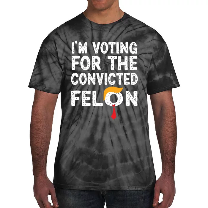 Im Voting For The Convicted Felon Funny Pro Trump 2024 Tie-Dye T-Shirt