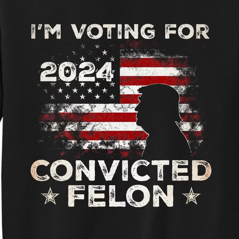 IM Voting For A Felon In 2024 Us Flag Convicted Felon Tall Sweatshirt