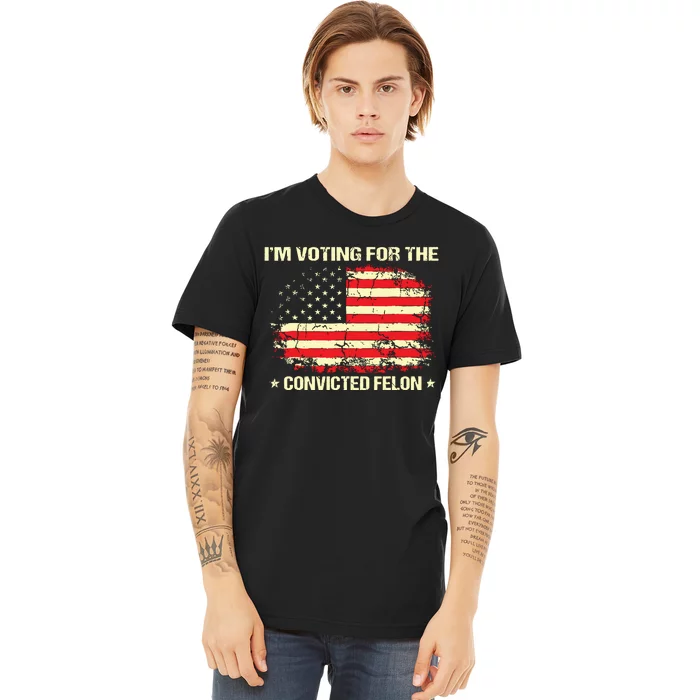 Im Voting For The Convicted Felon Funny Trump 2024 Premium T-Shirt