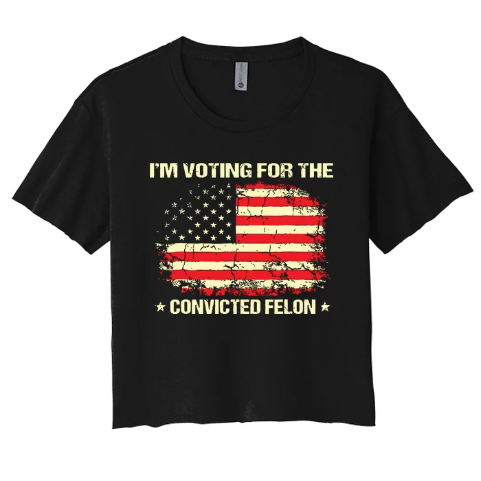 Im Voting For The Convicted Felon Funny Trump 2024 Women's Crop Top Tee