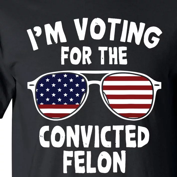 Im Voting For The Convicted Felon Tall T-Shirt