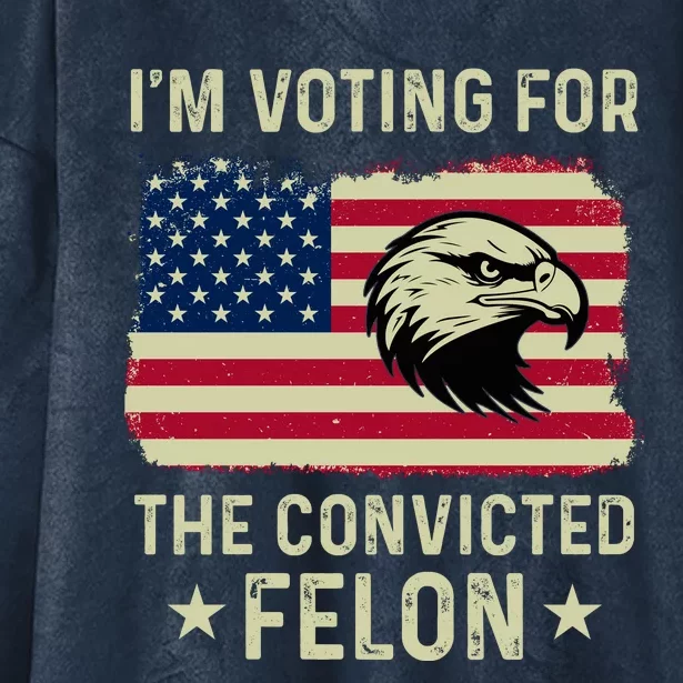 Im Voting For The Convicted Felon Usa Eagle Hooded Wearable Blanket