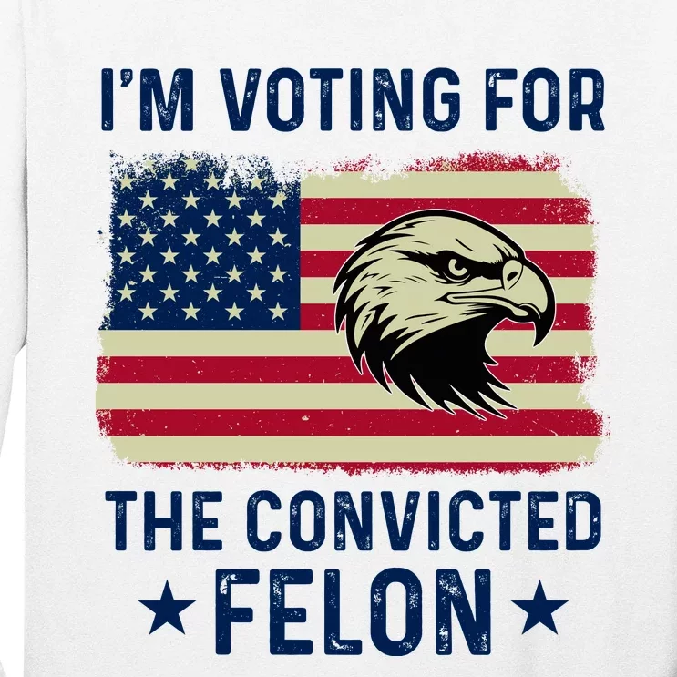 Im Voting For The Convicted Felon Usa Eagle Long Sleeve Shirt