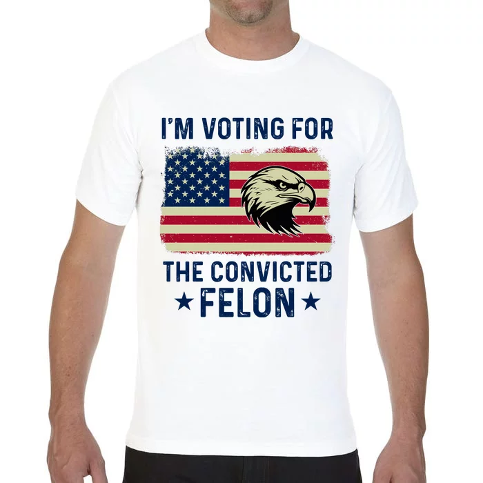 Im Voting For The Convicted Felon Usa Eagle Comfort Colors T-Shirt