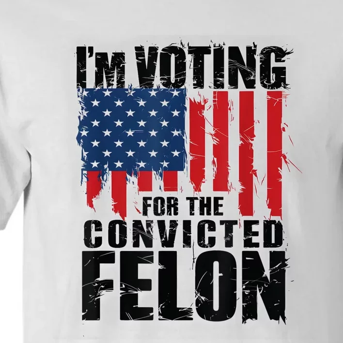 Im Voting For The Convicted Felon Funny Pro Trump 2024 Tall T-Shirt