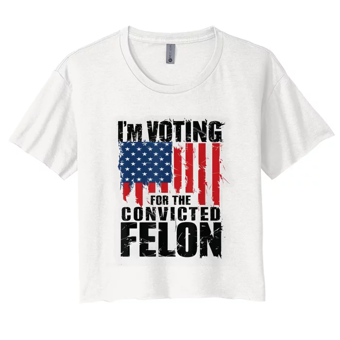 Im Voting For The Convicted Felon Funny Pro Trump 2024 Women's Crop Top Tee