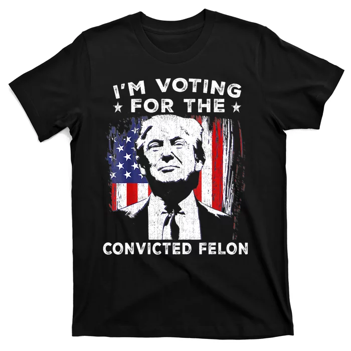 Im Voting For The Convicted Felon Funny Pro Trump 2024 T-Shirt