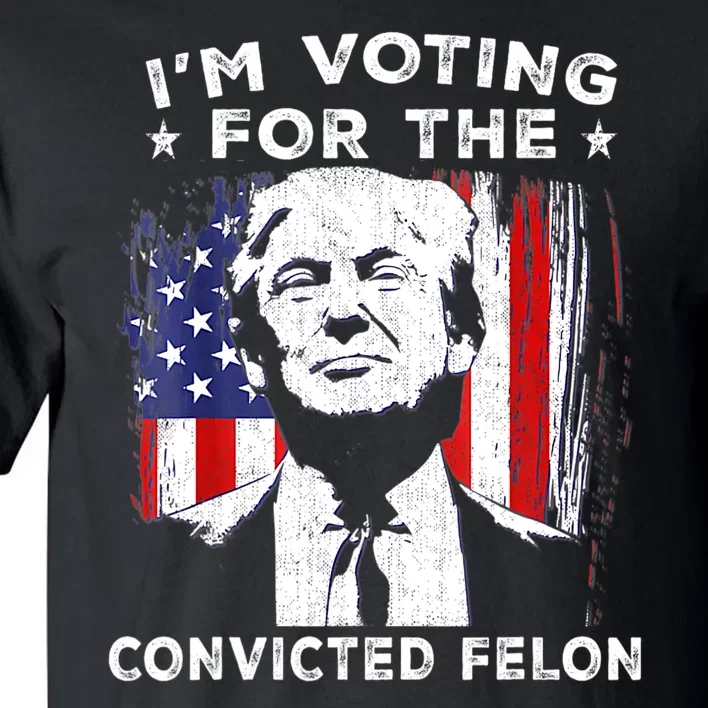 Im Voting For The Convicted Felon Funny Pro Trump 2024 Tall T-Shirt