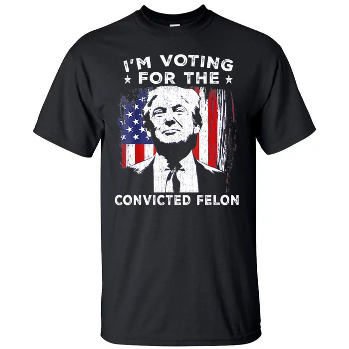 Im Voting For The Convicted Felon Funny Pro Trump 2024 Tall T-Shirt