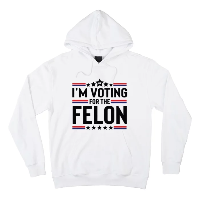 Im Voting For The Felon Trump 2024 Funny Trump Hoodie