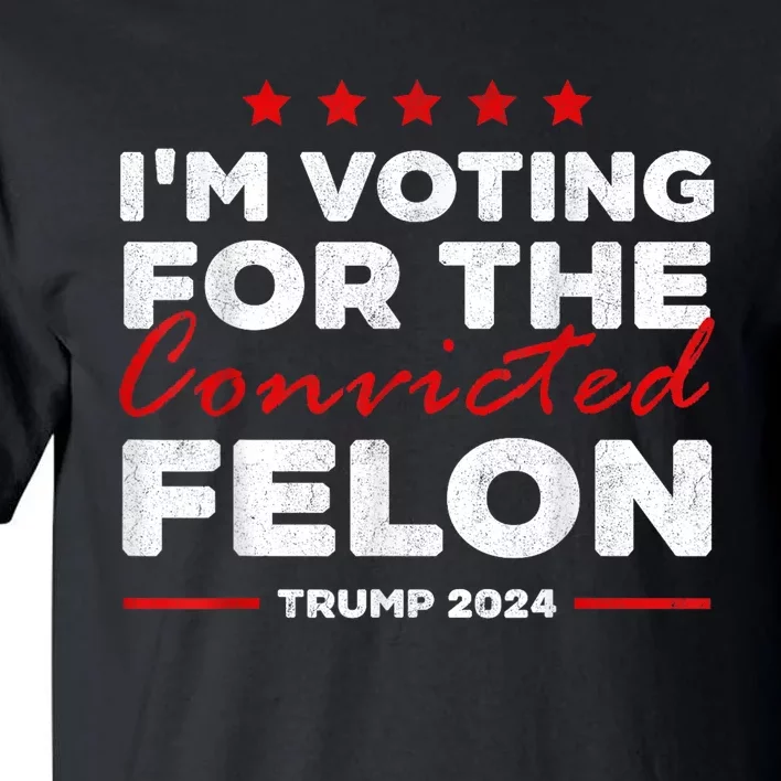 Im Voting For The Convicted Felon Funny Pro Trump 2024 Tall T-Shirt