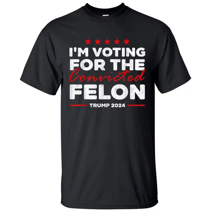 Im Voting For The Convicted Felon Funny Pro Trump 2024 Tall T-Shirt