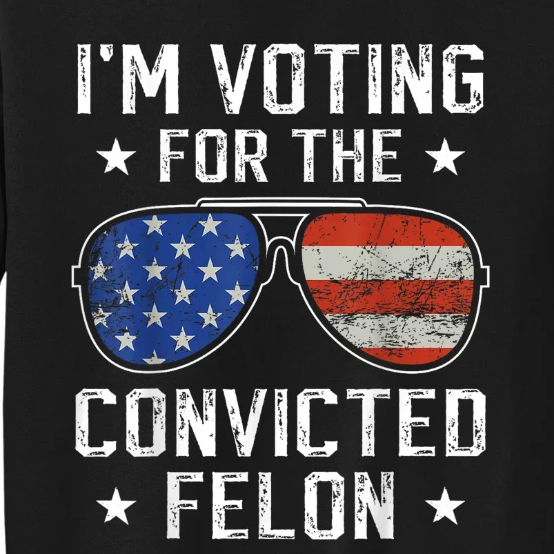 IM Voting For The Convicted Felon Tall Sweatshirt