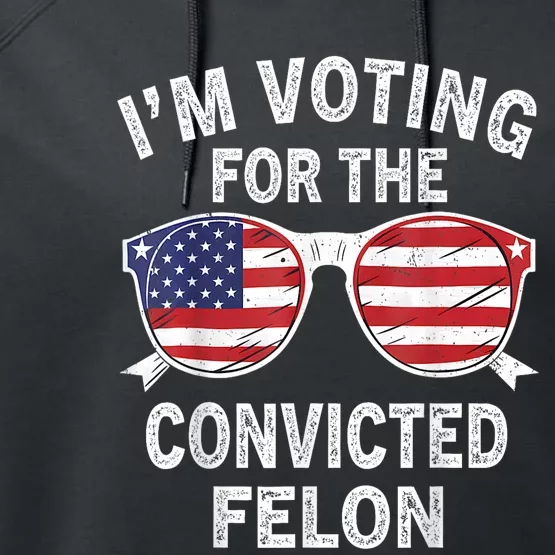 Im Voting For The Convicted Felon Funny Pro Trump 2024 Performance Fleece Hoodie