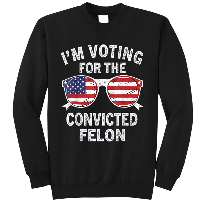 Im Voting For The Convicted Felon Funny Pro Trump 2024 Tall Sweatshirt