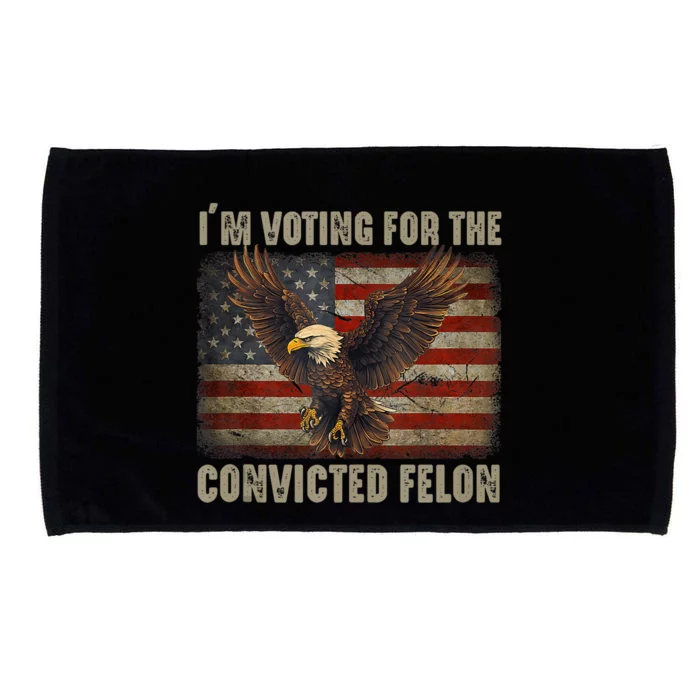 IM Voting For The Convicted Felon Eagle Usa Flag Pro Trump Microfiber Hand Towel