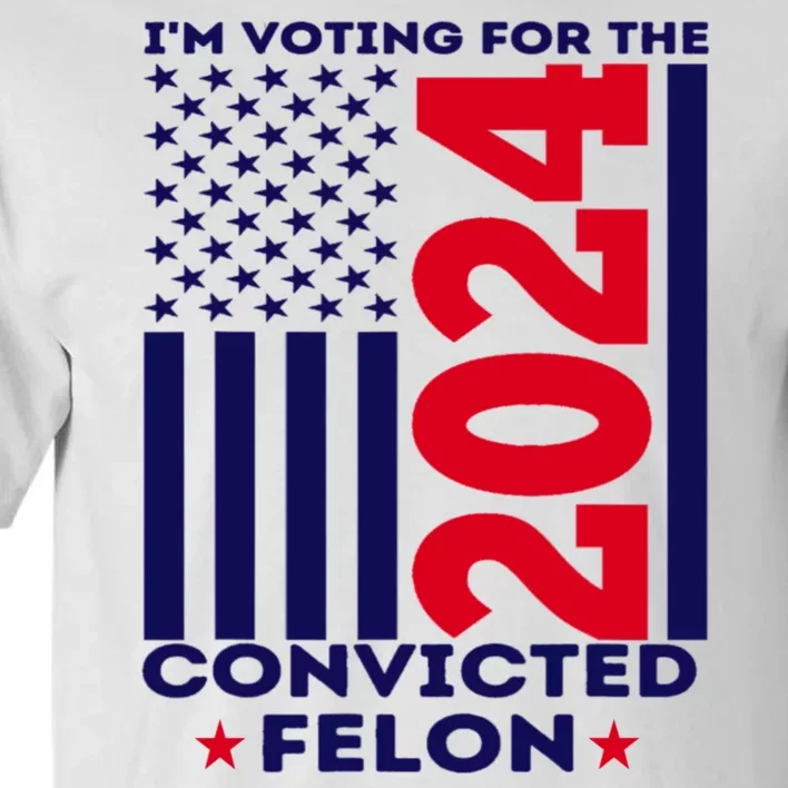 Im Voting For The Convicted Felon Funny Pro Trump 2024 Tall T-Shirt