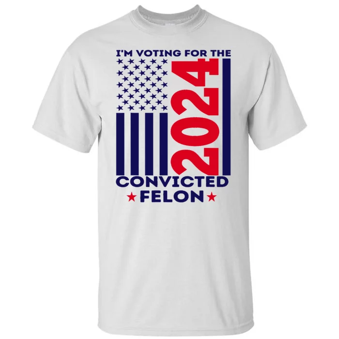 Im Voting For The Convicted Felon Funny Pro Trump 2024 Tall T-Shirt