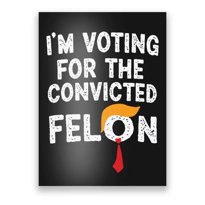 IM Voting For The Convicted Felon Poster