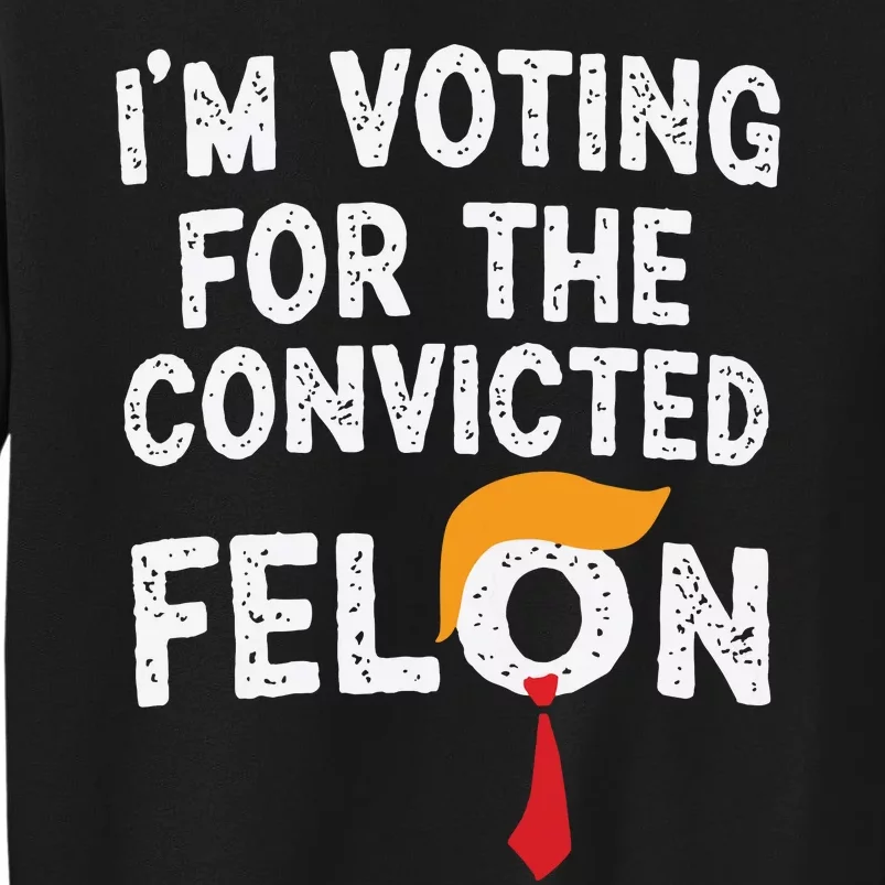 IM Voting For The Convicted Felon Tall Sweatshirt