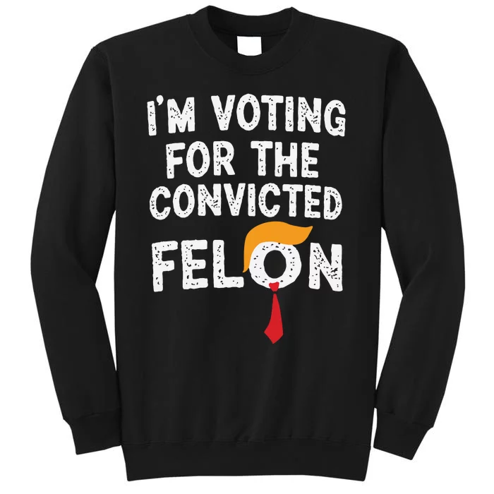 IM Voting For The Convicted Felon Tall Sweatshirt