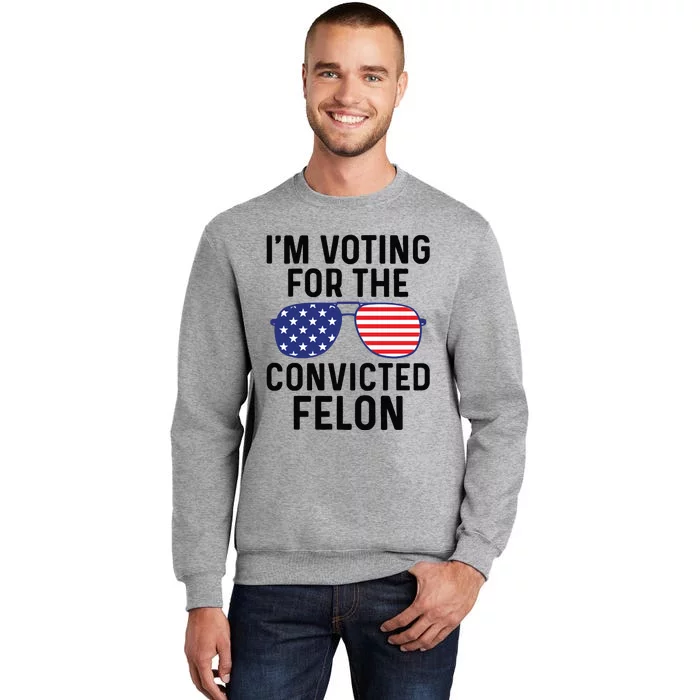 IM Voting For The Convicted Felon Tall Sweatshirt