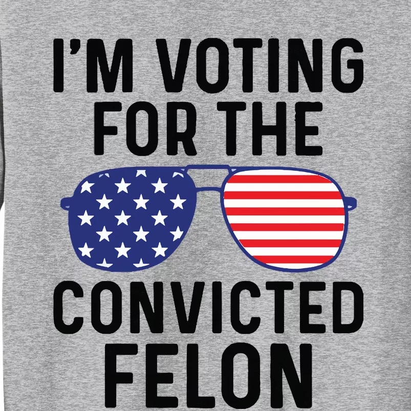 IM Voting For The Convicted Felon Tall Sweatshirt