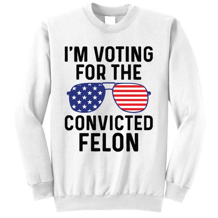 IM Voting For The Convicted Felon Sweatshirt