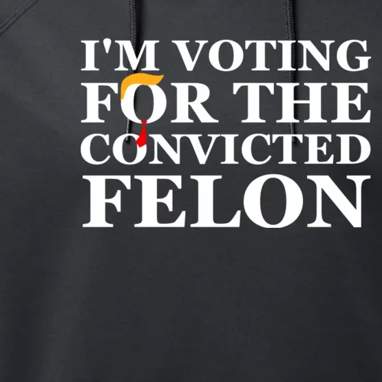 Im Voting For The Convicted Felon 2024 Funny Trump 2024 Convicted Felon Performance Fleece Hoodie