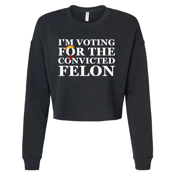 Im Voting For The Convicted Felon 2024 Funny Trump 2024 Convicted Felon Cropped Pullover Crew