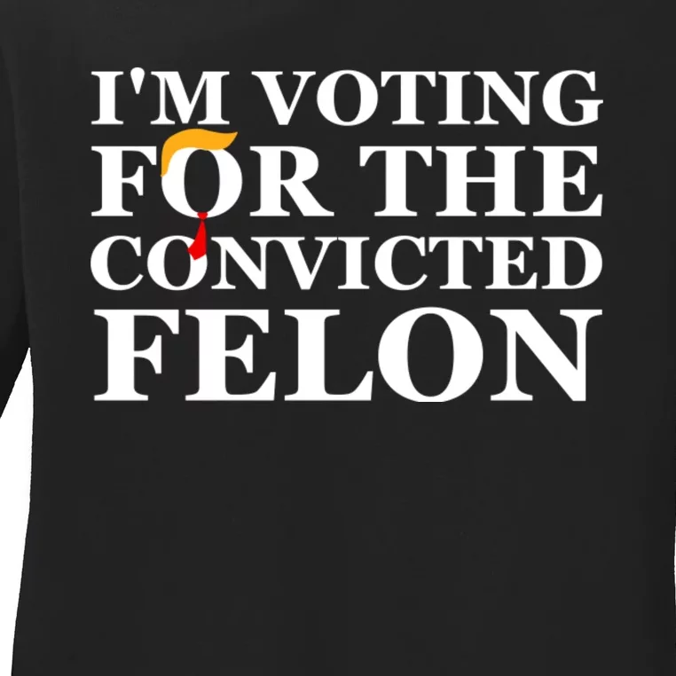 Im Voting For The Convicted Felon 2024 Funny Trump 2024 Convicted Felon Ladies Long Sleeve Shirt