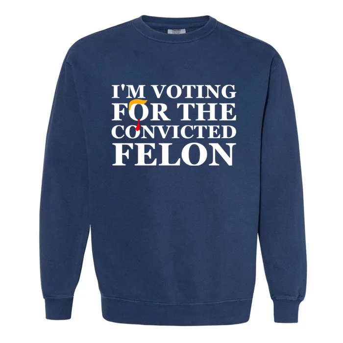 Im Voting For The Convicted Felon 2024 Funny Trump 2024 Convicted Felon Garment-Dyed Sweatshirt