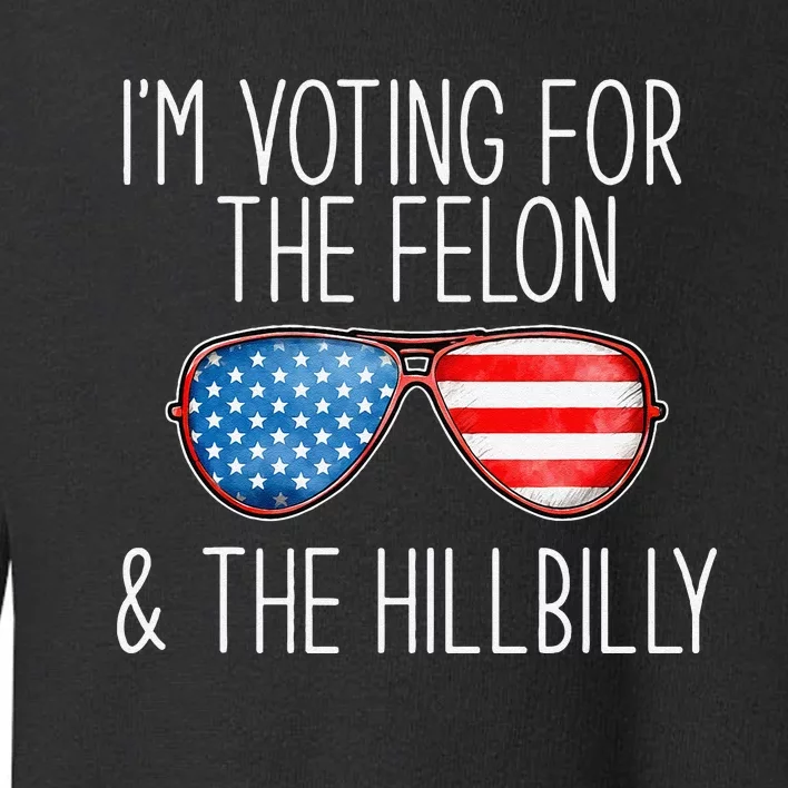 IM Voting For The Felon & The Hillbilly 2024 Pro Trump Meme Toddler Sweatshirt