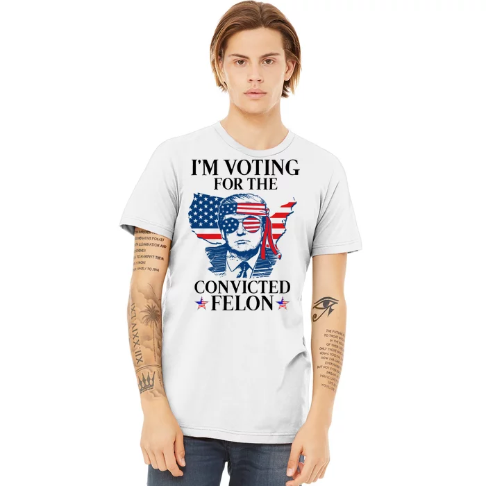 Im Voting For The Convicted Felon Funny Pro Trump 2024 Premium T-Shirt