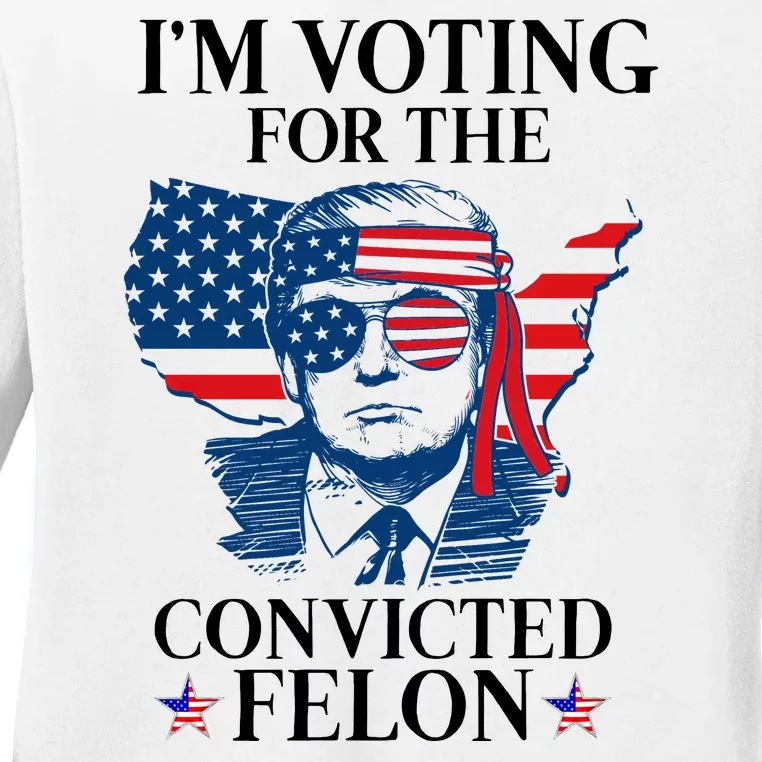 Im Voting For The Convicted Felon Funny Pro Trump 2024 Ladies Long Sleeve Shirt