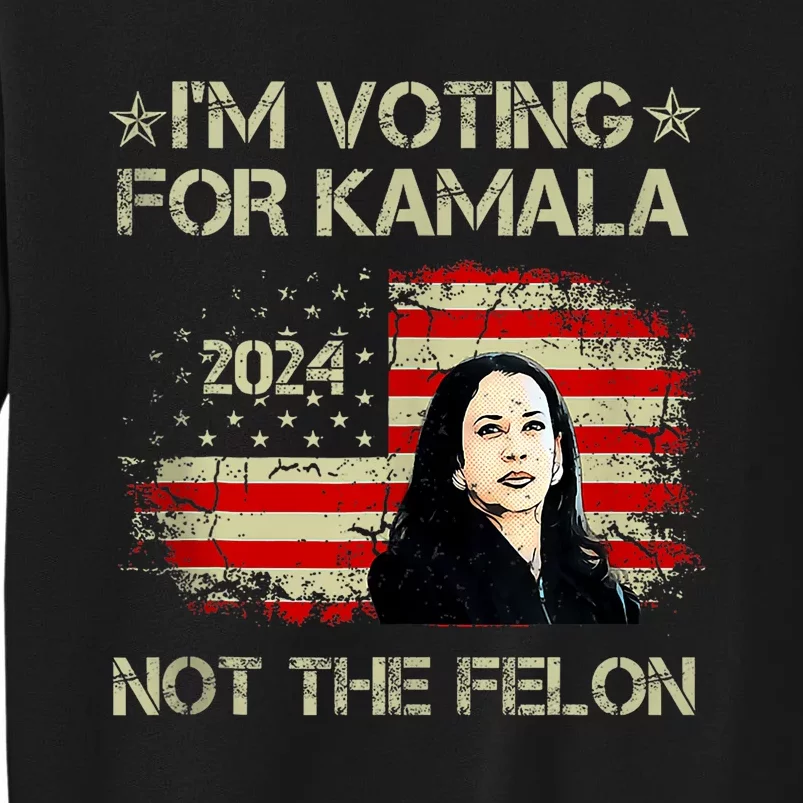 Im Voting For Kamala Harris 2024 Not The Felon Us Flag Tall Sweatshirt