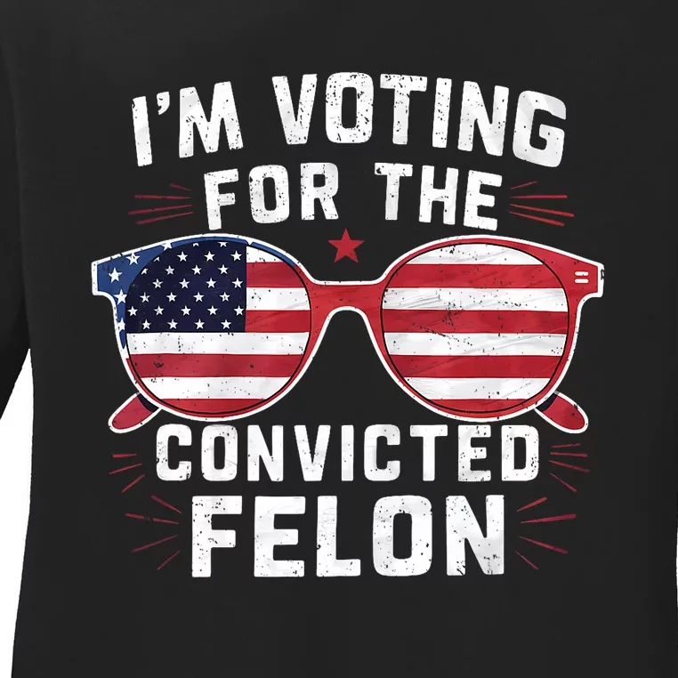 IM Voting For The Convicted Felon Funny Pro Trump 2024 Ladies Long Sleeve Shirt