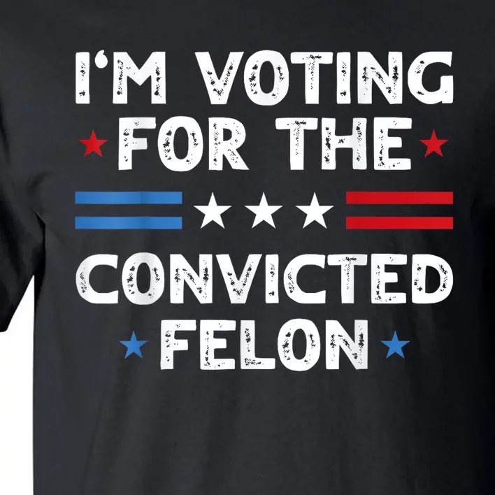 IM Voting For The Convicted Felon Funny 2024 Tall T-Shirt