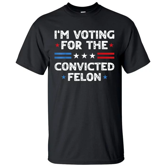 IM Voting For The Convicted Felon Funny 2024 Tall T-Shirt