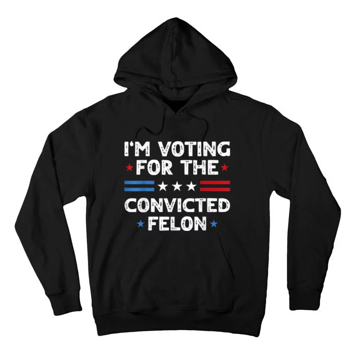 IM Voting For The Convicted Felon Funny 2024 Tall Hoodie