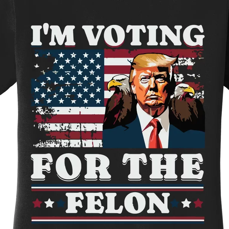 Im Voting For The Felon Funny Still Voting Trump Women's T-Shirt