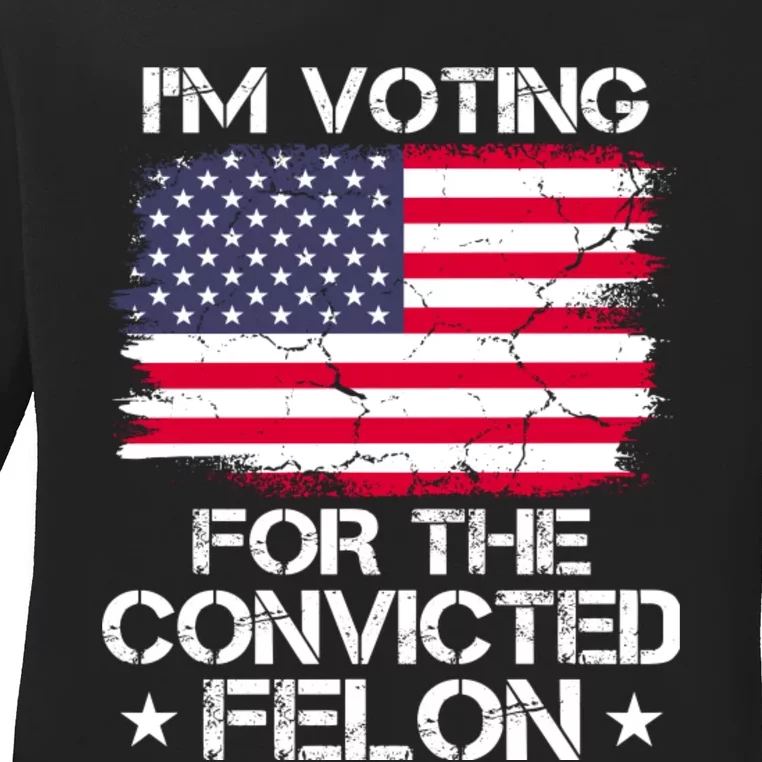 Im Voting For The Convicted Felon 2024 Funny Trump Convicted Felon Ladies Long Sleeve Shirt