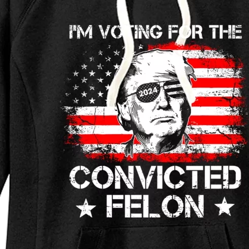 Im Voting For The Convicted Felon 2024 Funny Trump Convicted Felon Women's Fleece Hoodie