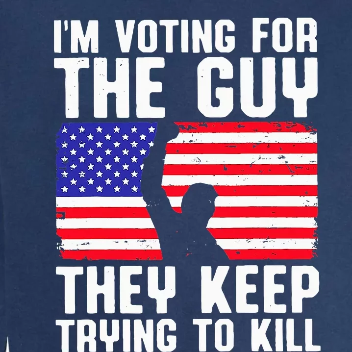 IM Voting For The Guy They Keep Trying To Kill Garment-Dyed Sweatshirt