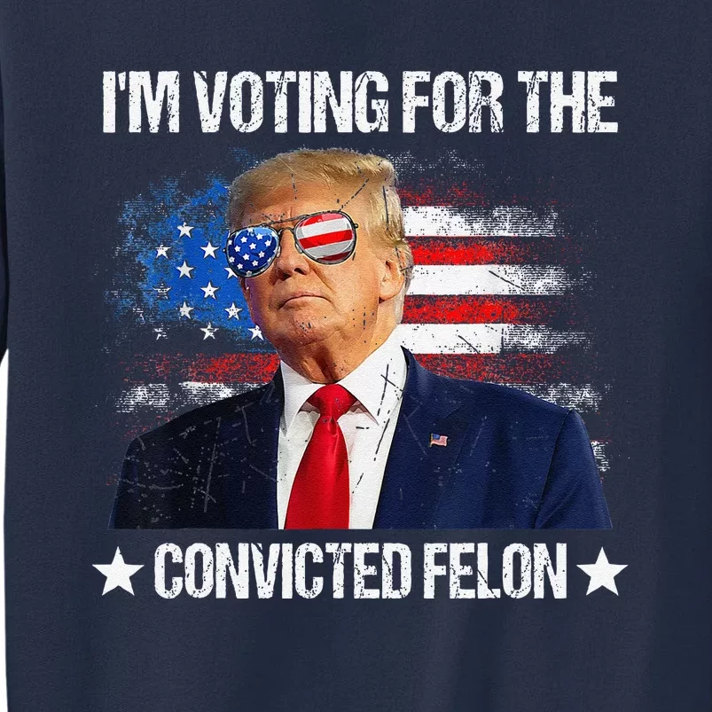 IM Voting For The Convicted Felon Funny Pro 2024 Sweatshirt